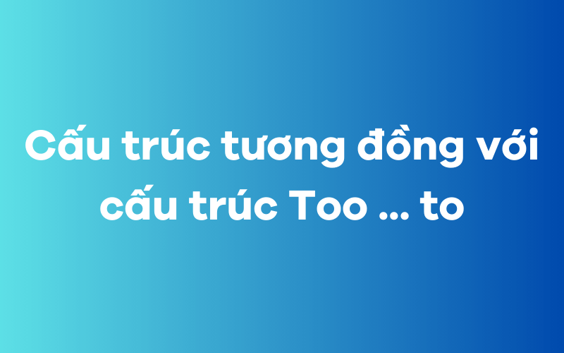 Cấu trúc tương đồng với cấu trúc Too to