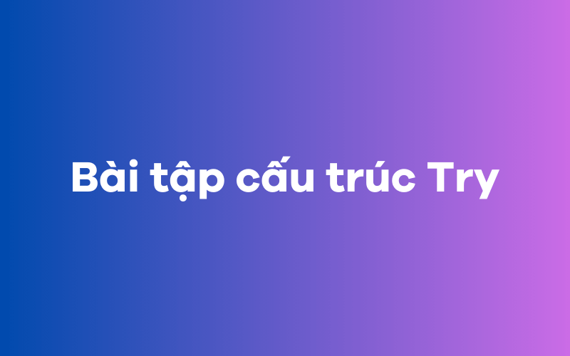 Bài tập cấu trúc Try