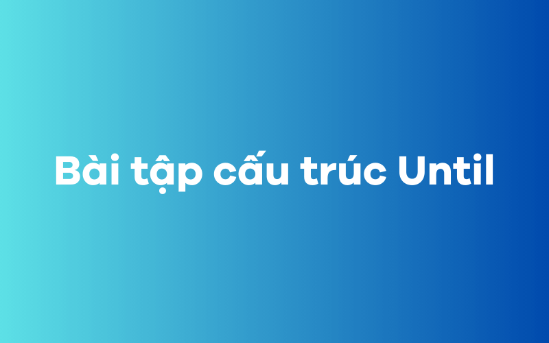 Bài tập cấu trúc Until