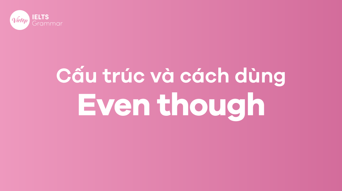Even though là gì? Even though + gì? Cấu trúc even though trong tiếng Anh
