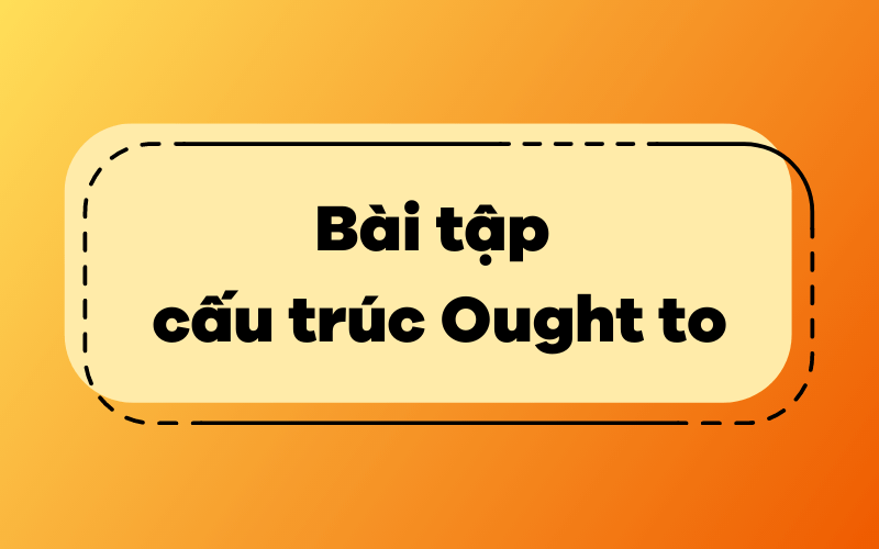 Bài tập vận dụng Cấu trúc và cách dùng Ought to