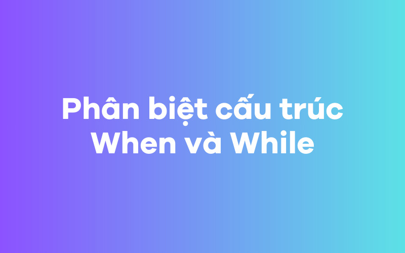 Phân biệt cấu trúc When và While