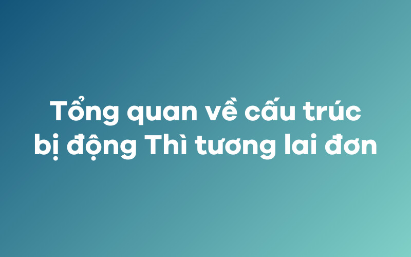 Tổng quan về cấu trúc bị động của Thì tương lai đơn