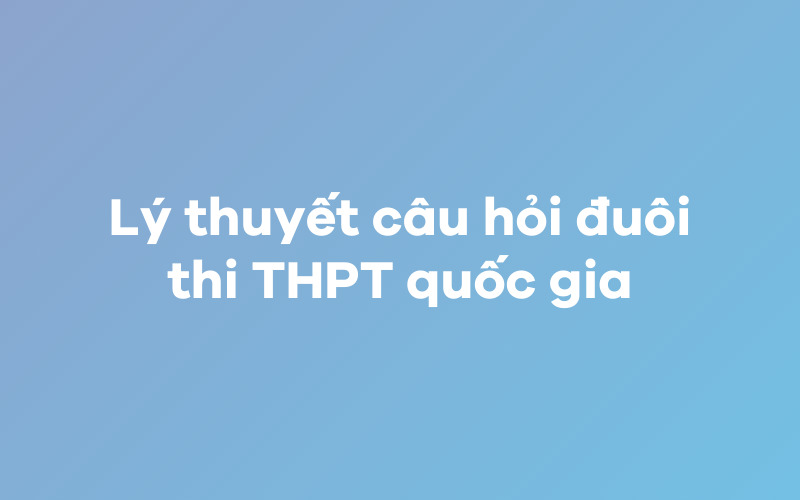 Lý thuyết câu hỏi đuôi thi THPT quốc gia