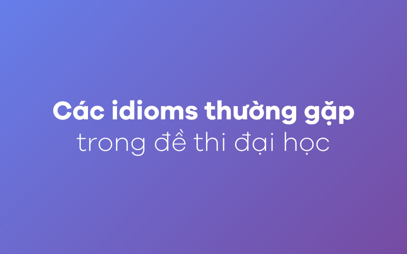 Tổng hợp các idioms thường gặp trong thi đại học