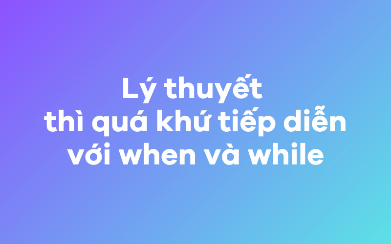 Lý thuyết thì quá khứ tiếp diễn với when và while