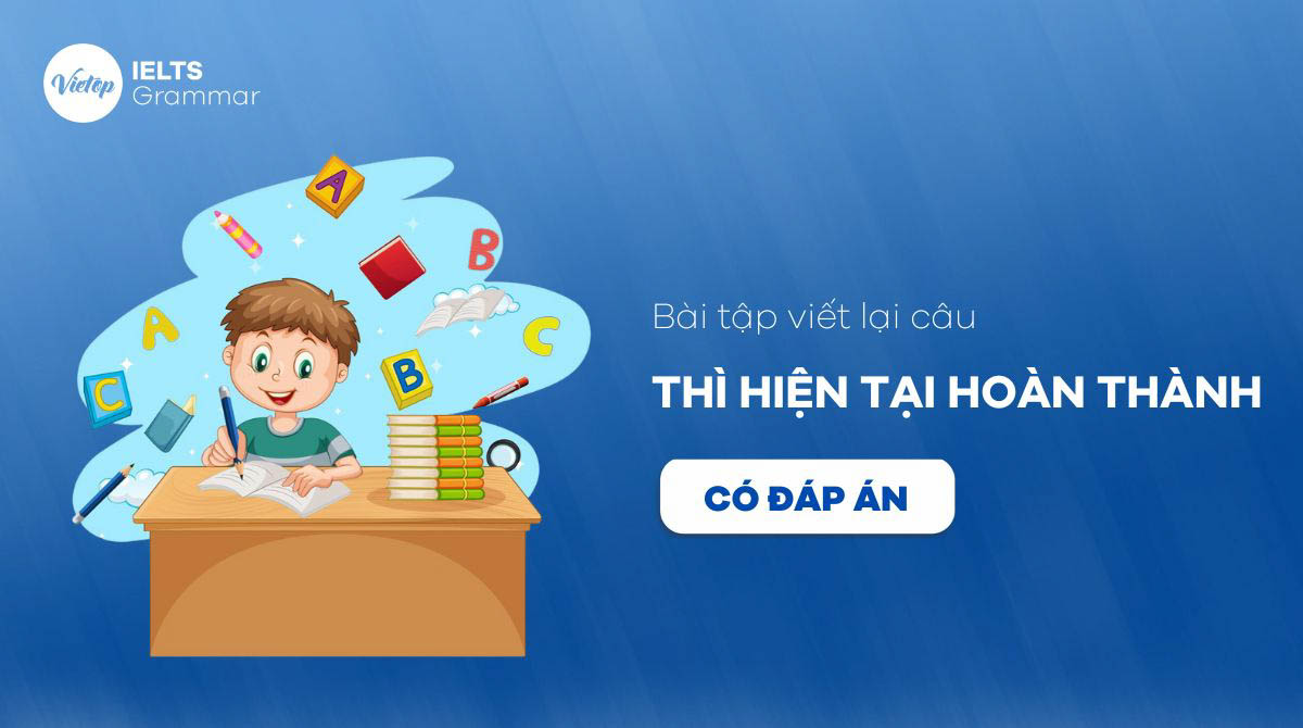 Bài tập viết lại câu Thì hiện tại hoàn thành