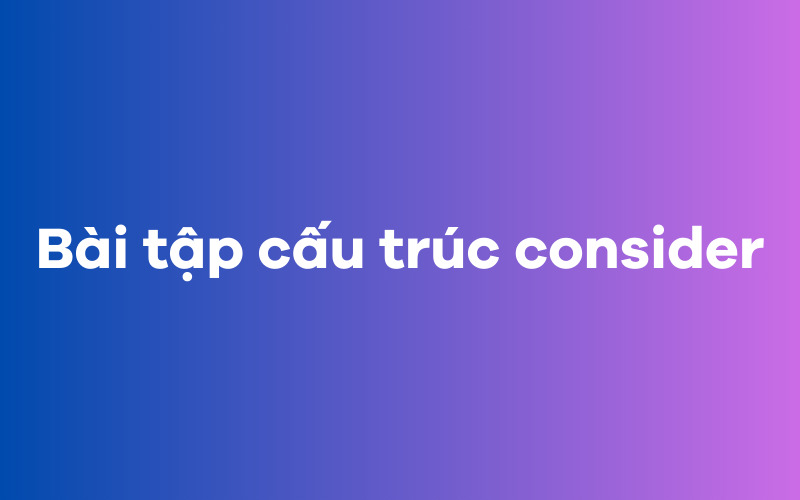 Bài tập cấu trúc consider