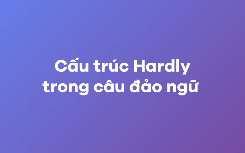 Cấu trúc Hardly trong câu đảo ngữ