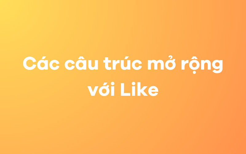 Các câu trúc mở rộng với Like