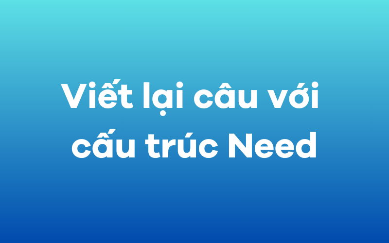 Viết lại câu với cấu trúc Need