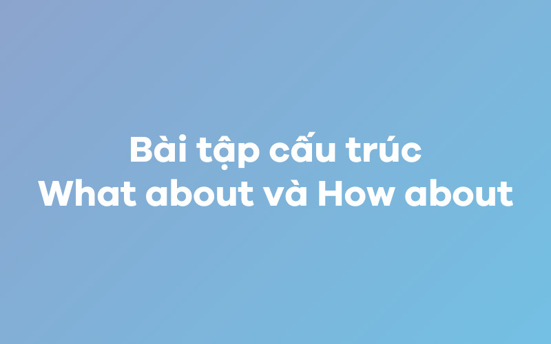 Bài tập cấu trúc What about và How about