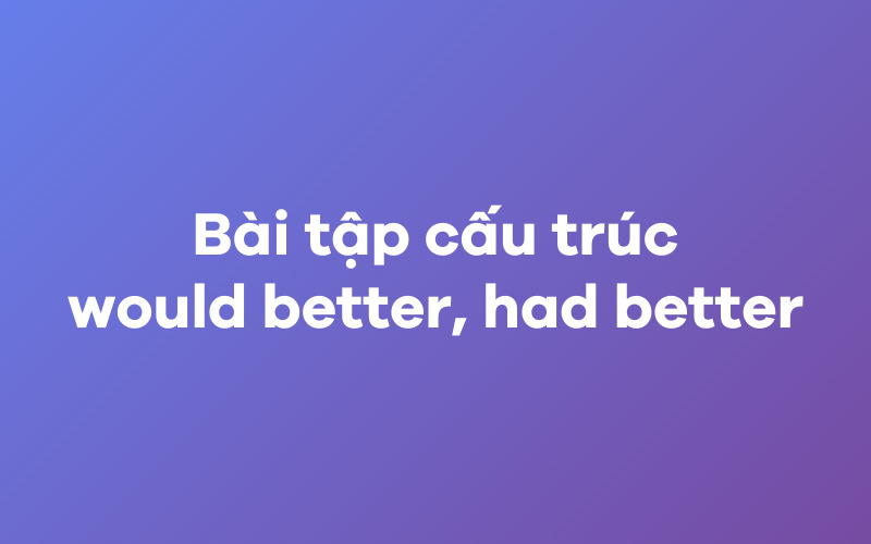 Bài tập cấu trúc would better, had better