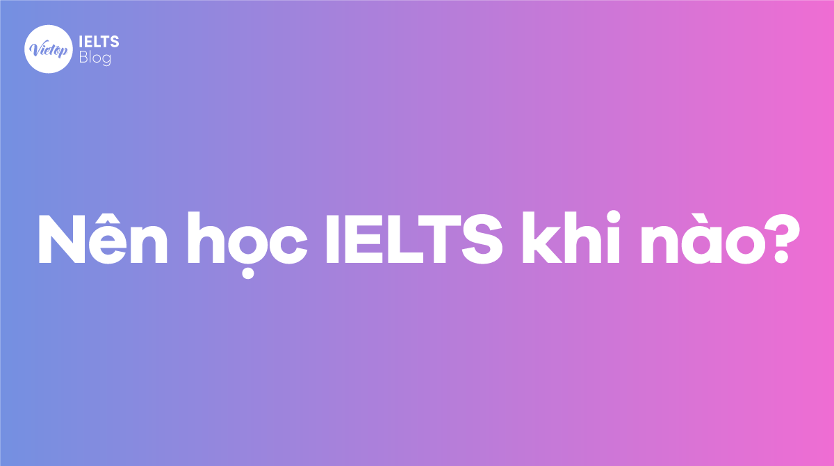 Nên học IELTS khi nào