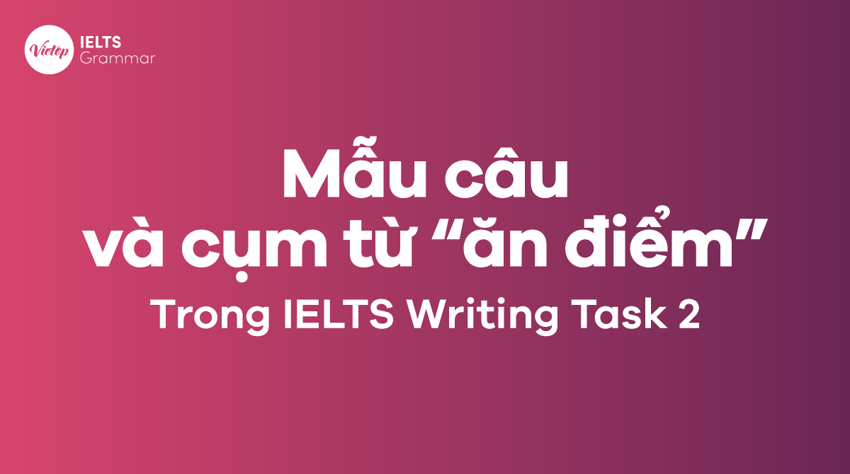 Những mẫu câu và cụm từ “ăn điểm” trong IELTS Writing Task 2