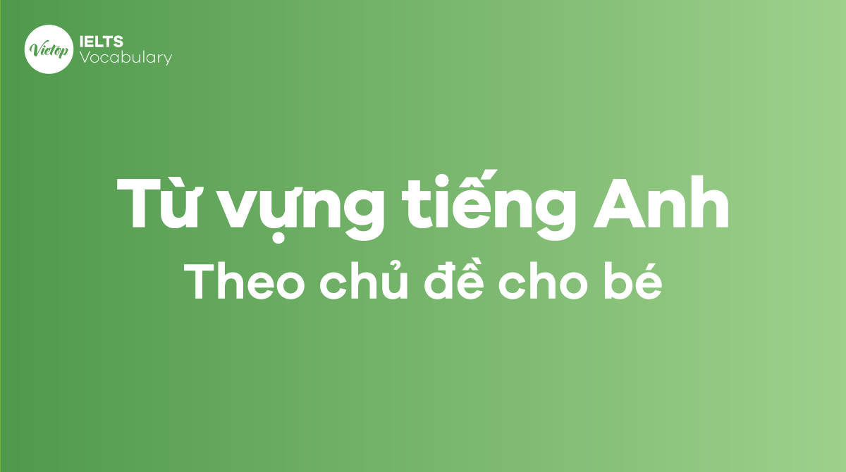 Từ vựng tiếng Anh theo chủ đề cho bé