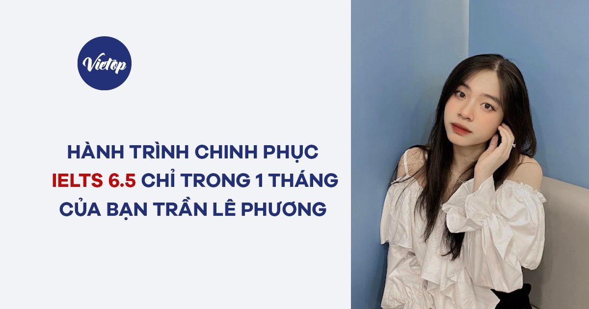 Hành trình chinh phục IELTS 6.5 chỉ trong 1 tháng của bạn Trần Lê Phương