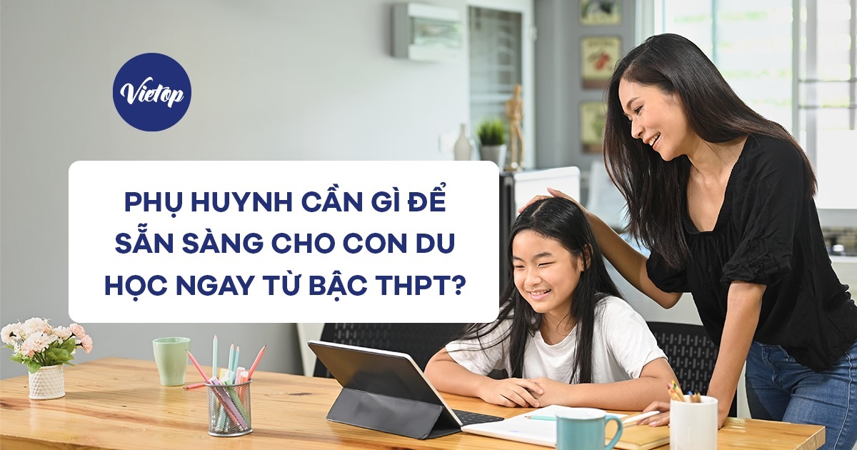 Phụ huynh cần gì để sẵn sàng cho con du học ngay từ bậc THPT?