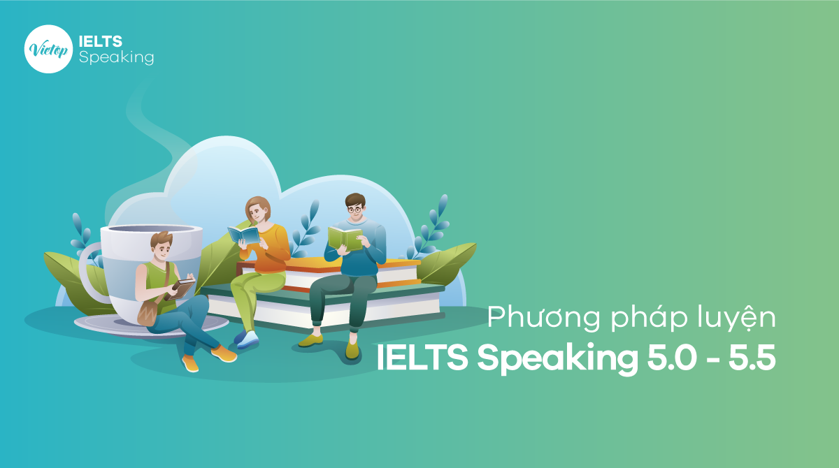 Đạt IELTS Speaking band 5.0 - 5.5 trong tằm tay