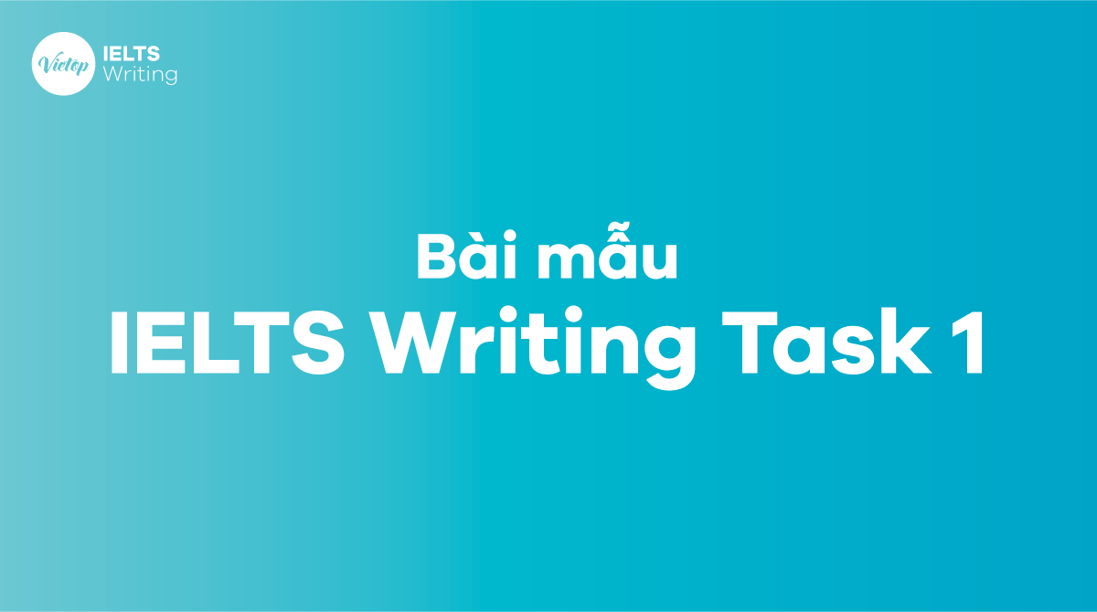 Tổng hợp bài mẫu IELTS Writing Task 1 hay