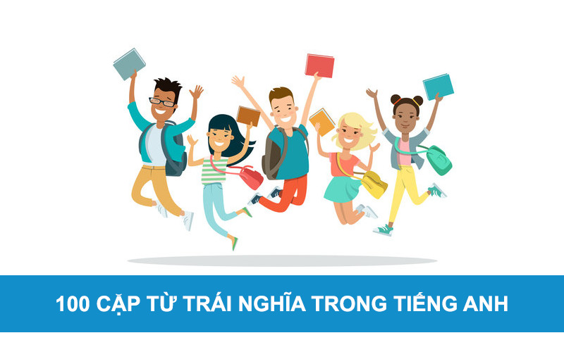 100 cặp từ trái nghĩa trong tiếng Anh thông dụng nhất