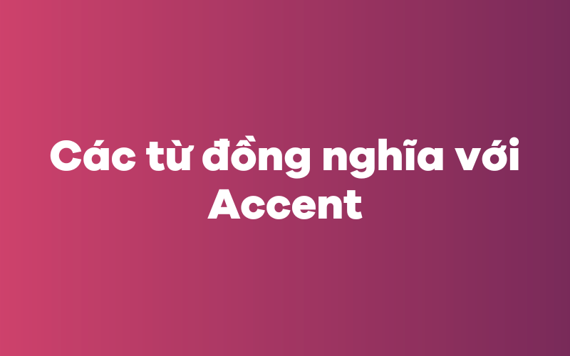 Các từ đồng nghĩa với Accent