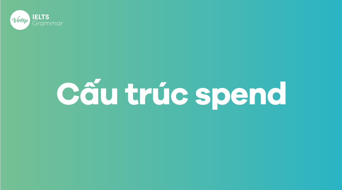 Cấu trúc Spend Cách dùng, phân biệt và bài tập chi tiết