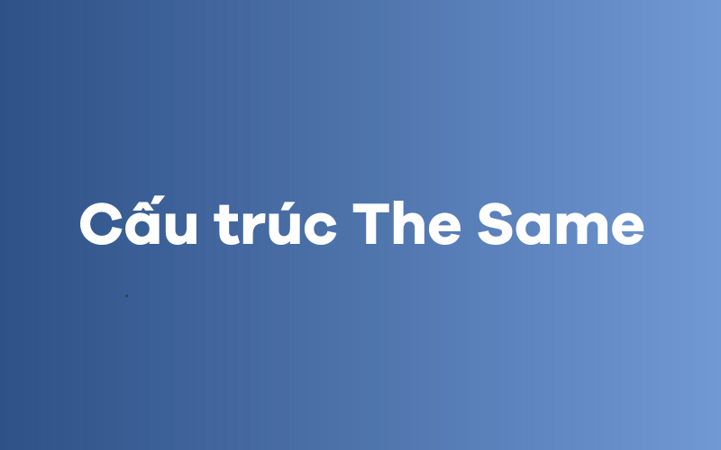 Cấu trúc the same trong tiếng Anh