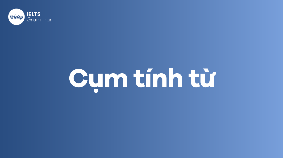 Cụm tính từ là gì Cấu tạo, vị trí và các cụm tính từ thông dụng