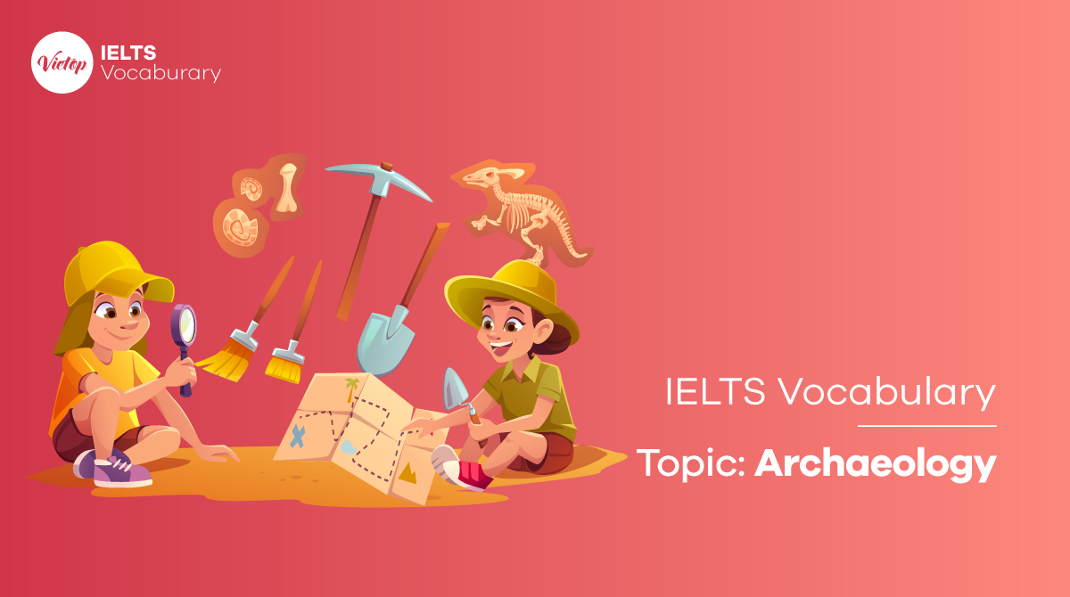 IELTS Vocabulary in Archaeology - Từ vựng IELTS chủ đề khảo cổ học