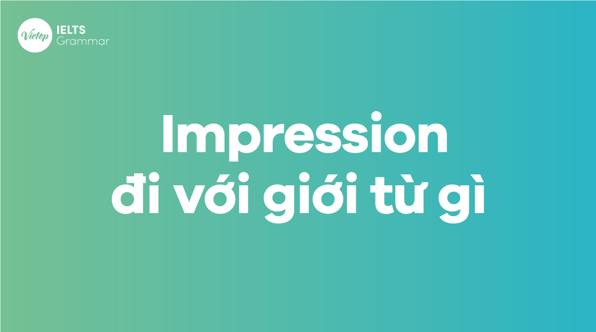 Impression đi với giới từ gì 6 dạng chính của Impression kèm giới từ