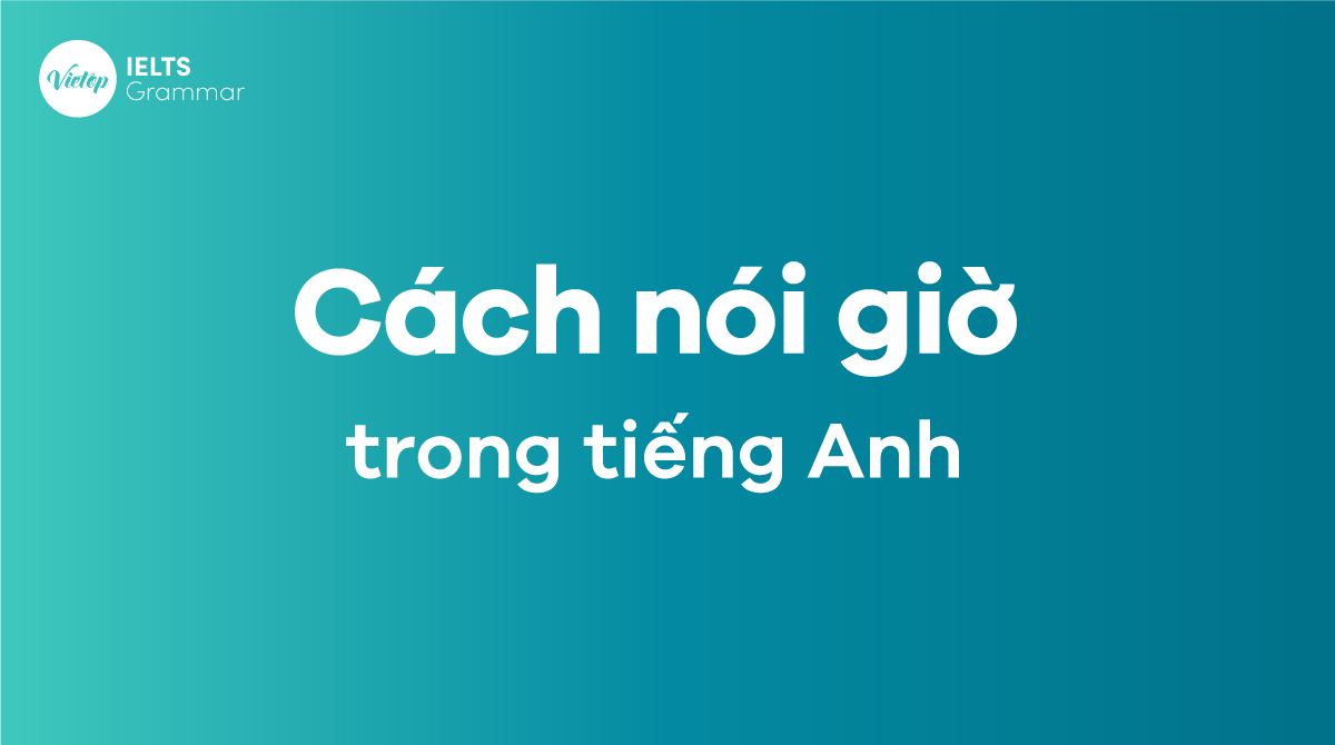 Thành thạo cách nói giờ trong tiếng Anh chuẩn xác nhất