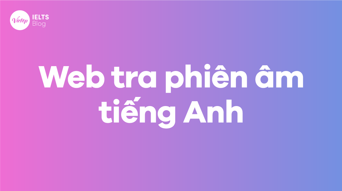 Top 10 trang web tra phiên âm tiếng Anh nhanh và chính xác nhất