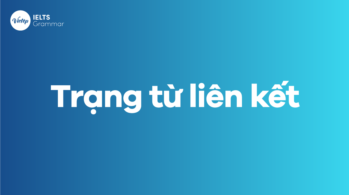 Trạng từ liên kết (Connecting adverbs) Cách dùng và phân biệt trạng từ liên kết và liên từ  