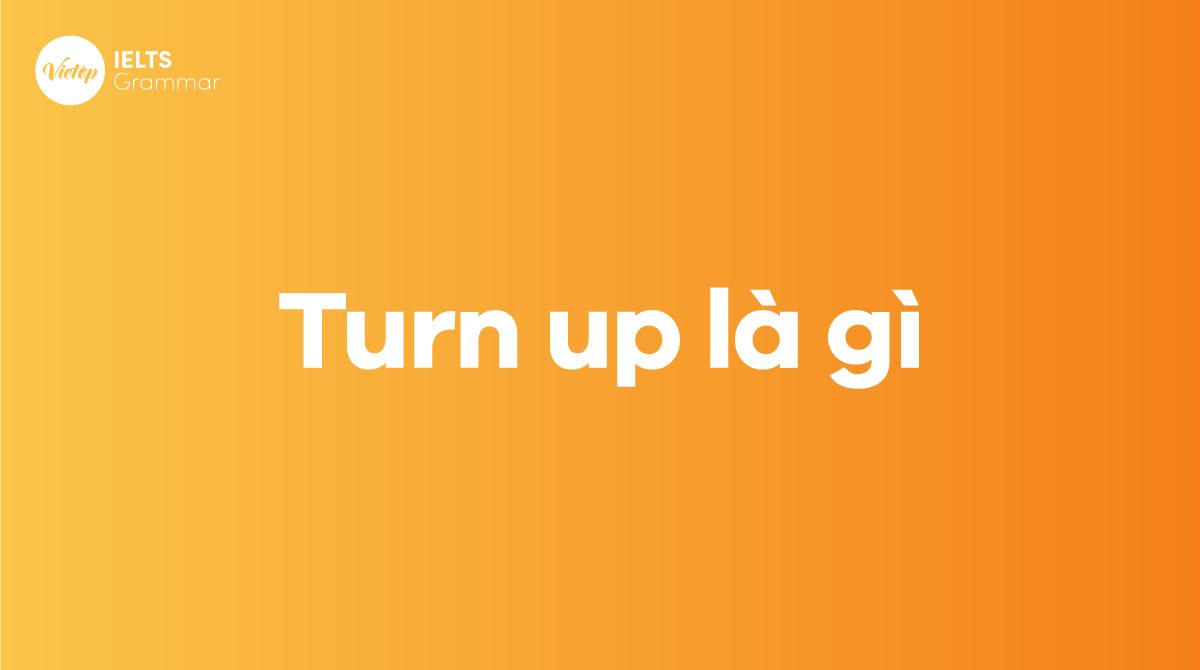 Turn Up là gì Cách sử dụng Turn Up trong tiếng Anh