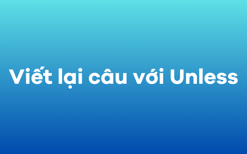 Viết lại câu với Unless