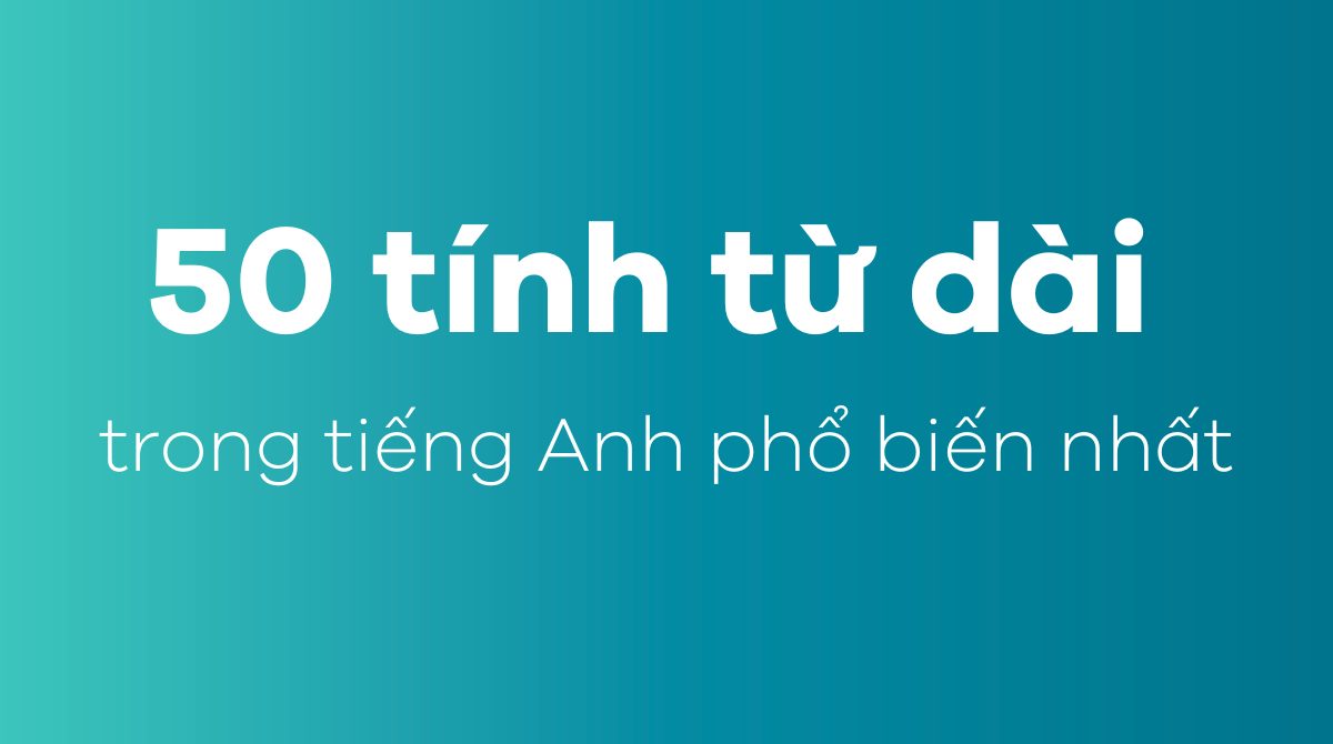 50 tính từ dài trong tiếng Anh phổ biến nhất