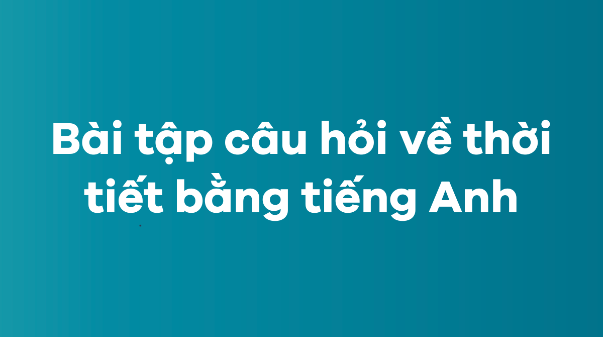 Bài tập những câu hỏi về thời tiết bằng tiếng Anh