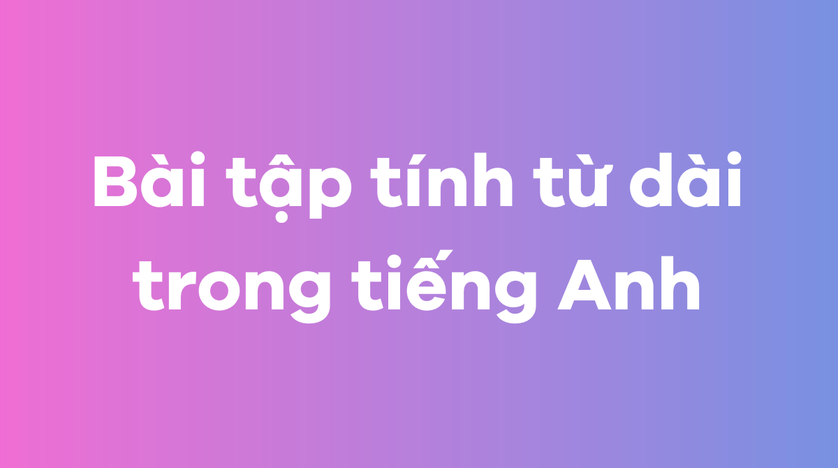 Bài tập tính từ dài trong tiếng Anh