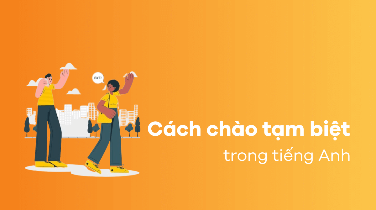 Cách chào tạm biệt tiếng Anh theo từng hoàn cảnh nhất định