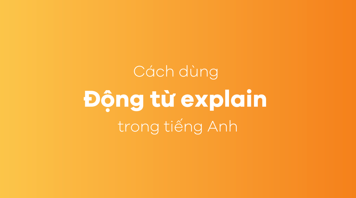 Cách dùng động từ explain trong tiếng Anh