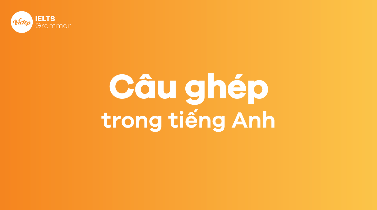 Câu ghép trong tiếng Anh (Compound Sentence) - Định nghĩa, cấu trúc và bài tập chi tiết