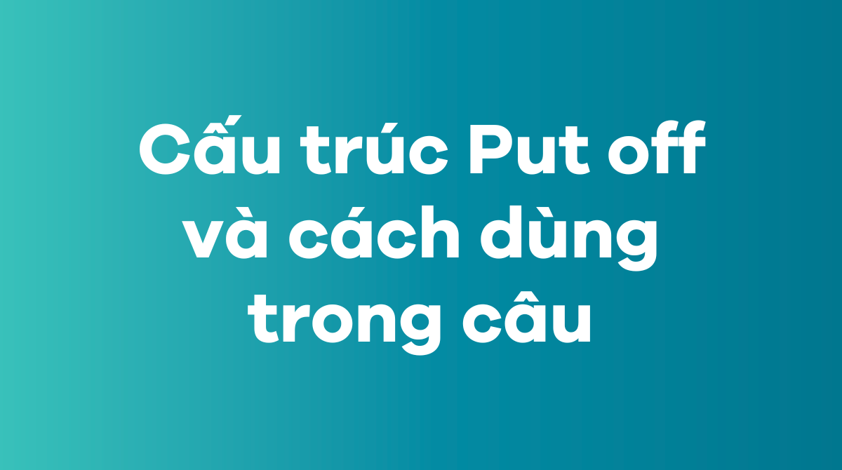 Cấu trúc Put off và cách dùng trong câu