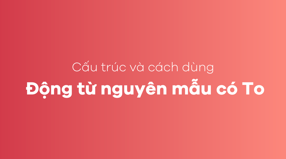 Cấu trúc và cách dùng của động từ nguyên mẫu có To