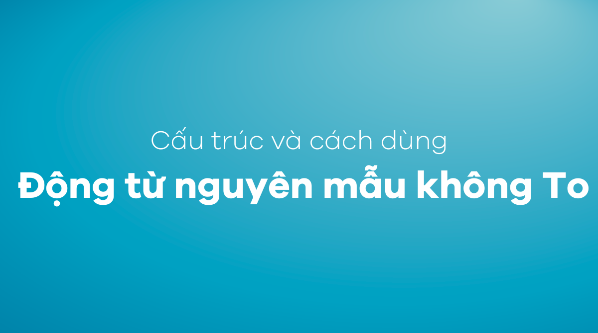 Cấu trúc và cách dùng của động từ nguyên mẫu không có to