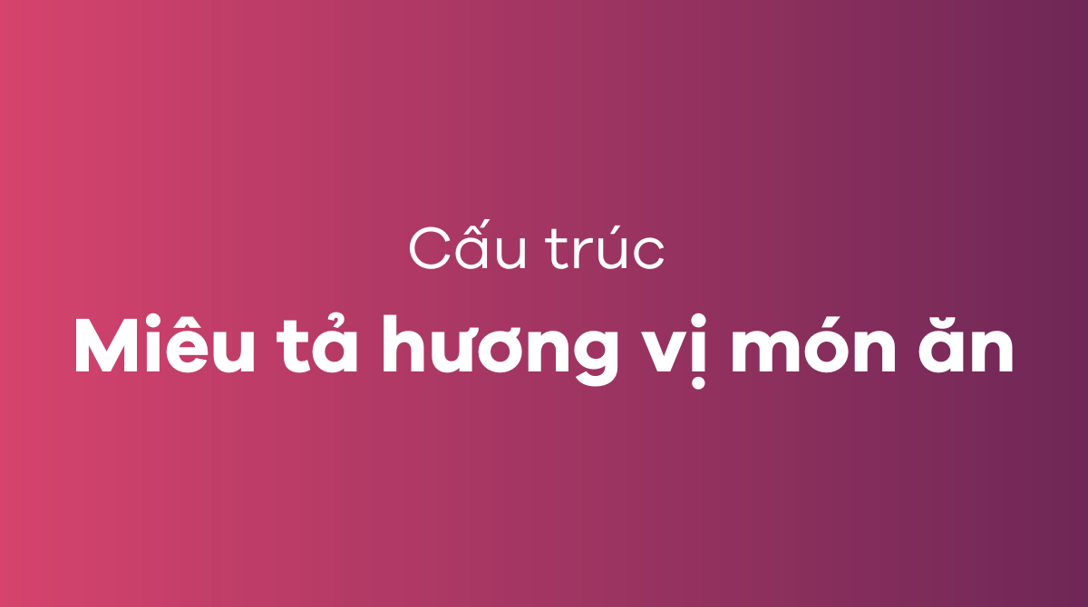 Một số cấu trúc để miêu tả hương vị món ăn