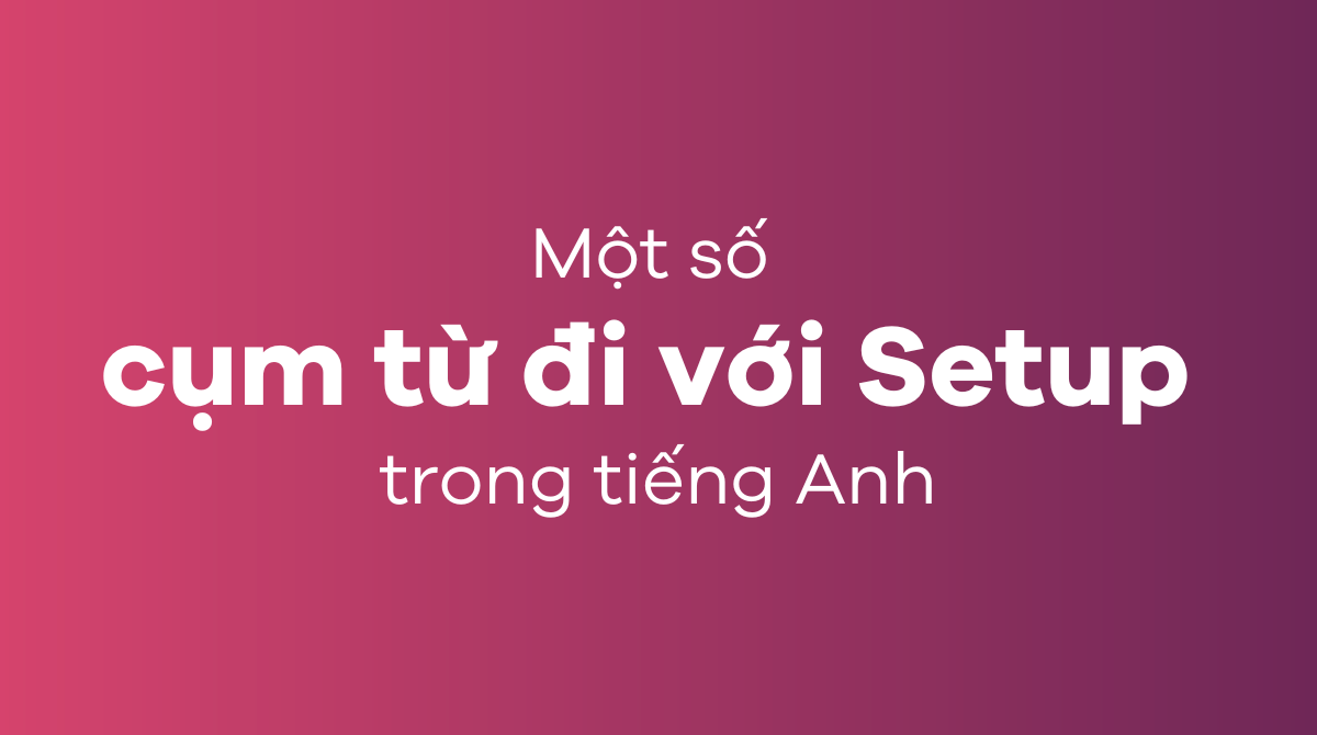 Một số cụm từ đi với Setup trong tiếng Anh