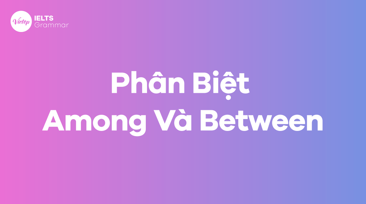 Phân biệt Among và Between - Những điểm khác biệt quan trọng bạn nên biết