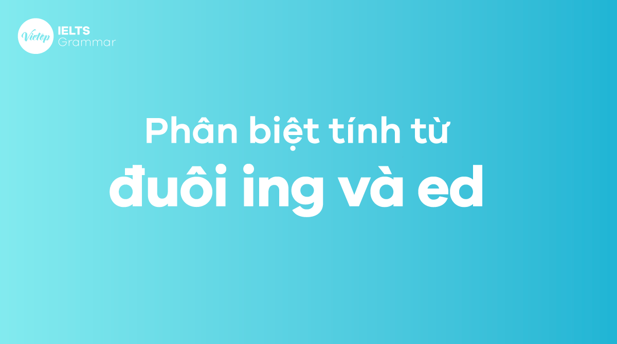 Phân biệt tính từ đuôi Ing và Ed trong tiếng Anh - Các tips cần ghi nhớ