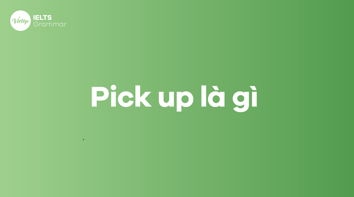 Pick up là gì Cấu trúc Pick up thường gặp trong tiếng Anh